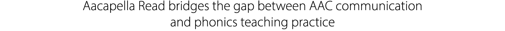 Aacapella Read bridges the gap between AAC communication and phonics teaching practice